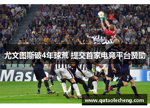 尤文图斯破4年球荒 提交首家电竞平台赞助