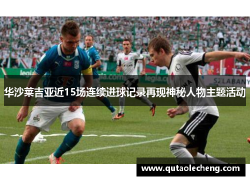 华沙莱吉亚近15场连续进球记录再现神秘人物主题活动