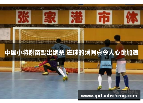 中国小将谢苗踢出绝杀 进球的瞬间真令人心跳加速