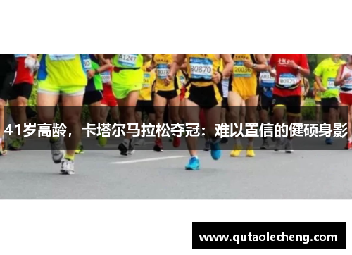 41岁高龄，卡塔尔马拉松夺冠：难以置信的健硕身影
